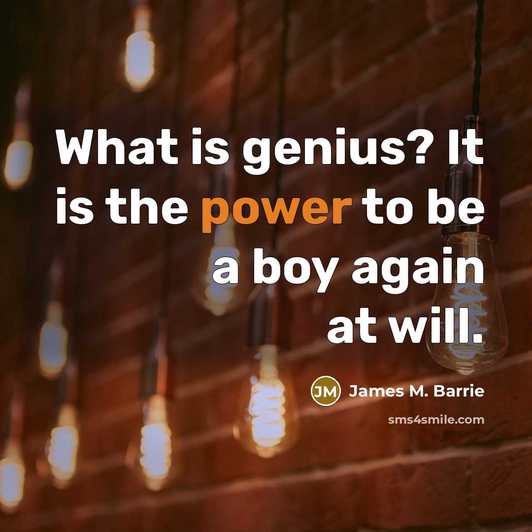 “What is genius? It is the power to be a boy again at will.” quote by James M. Barrie