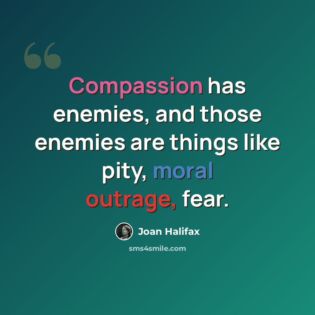 “Compassion has enemies, and those enemies are things like pity, moral outrage, fear.” quote by Joan Halifax