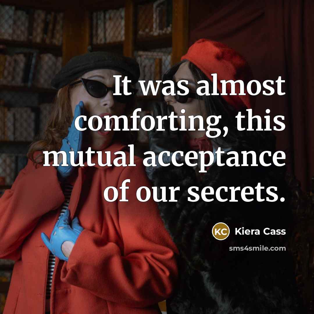 “It was almost comforting, this mutual acceptance of our secrets.” quote by Kiera Cass
