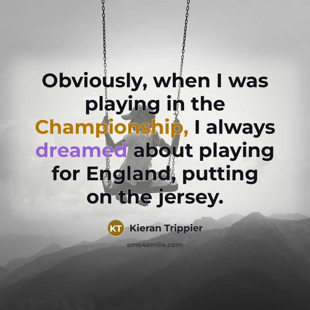 “Obviously, when I was playing in the Championship, I always dreamed about playing for England, putting on the jersey.” quote by Kieran Trippier