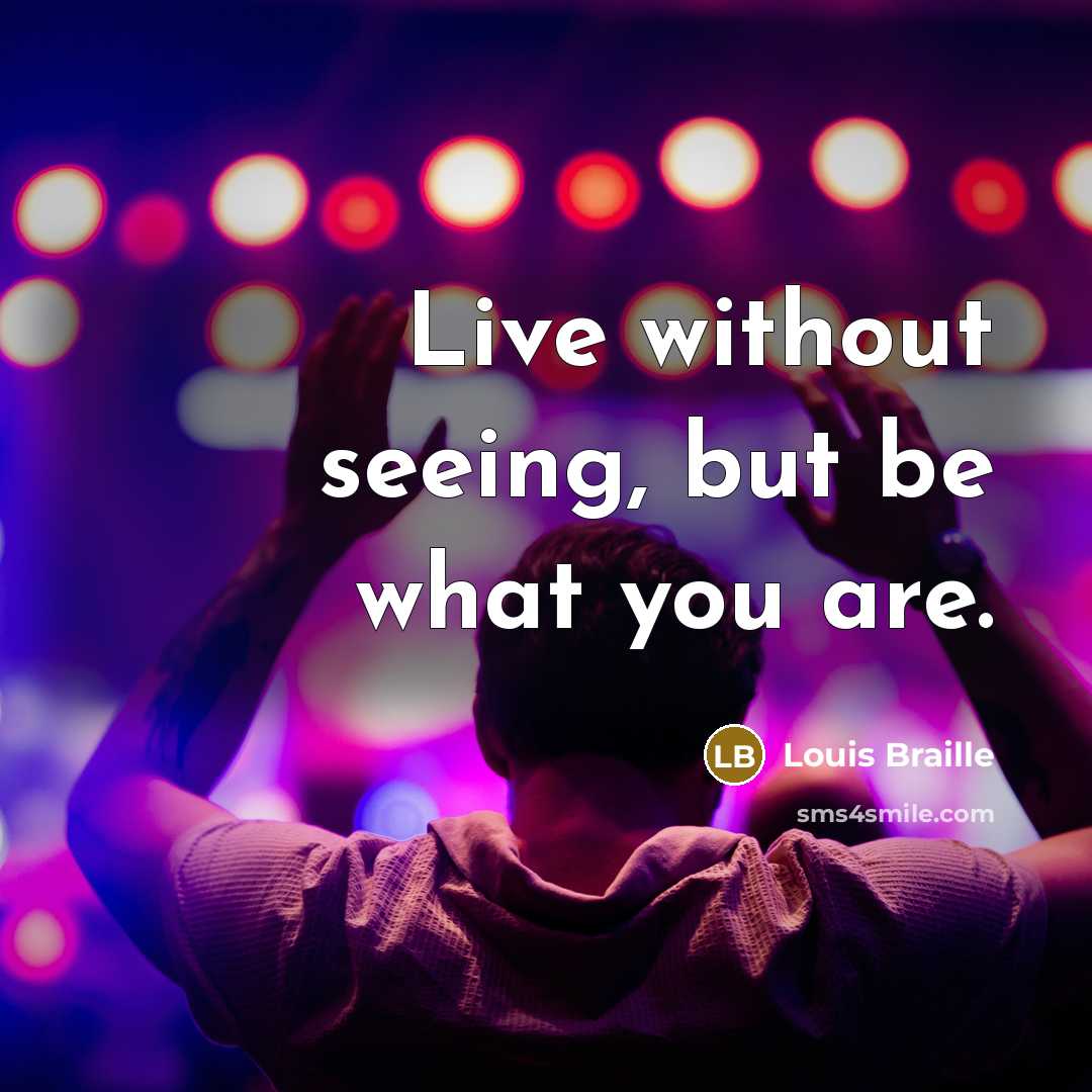 “Live without seeing, but be what you are.” quote by Louis Braille