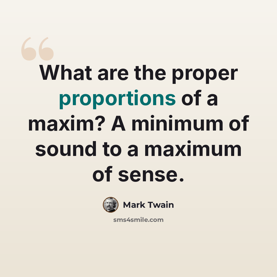 “What are the proper proportions of a maxim? A minimum of sound to a maximum of sense.” quote by Mark Twain