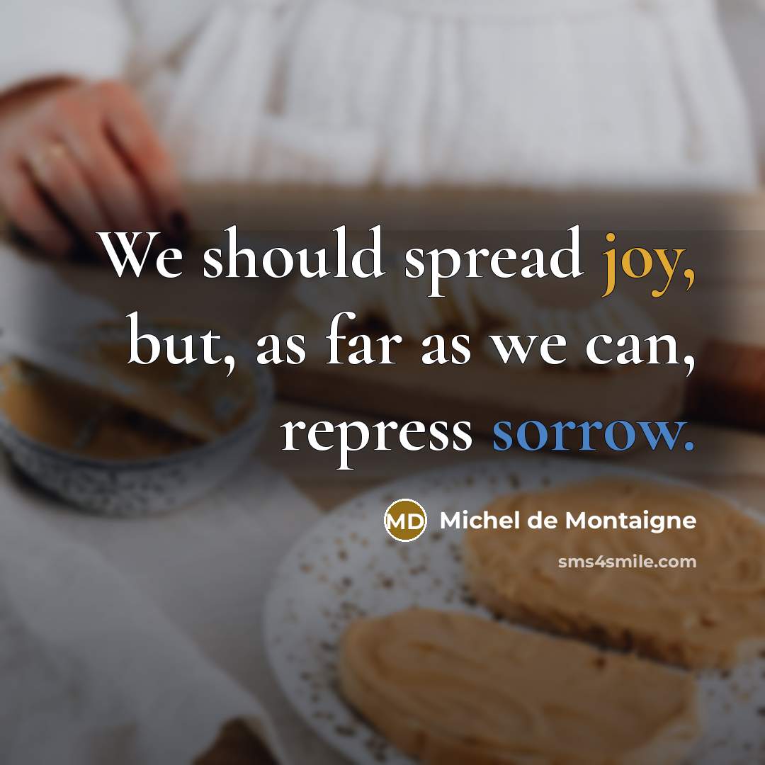 “We should spread joy, but, as far as we can, repress sorrow.” quote by Michel de Montaigne