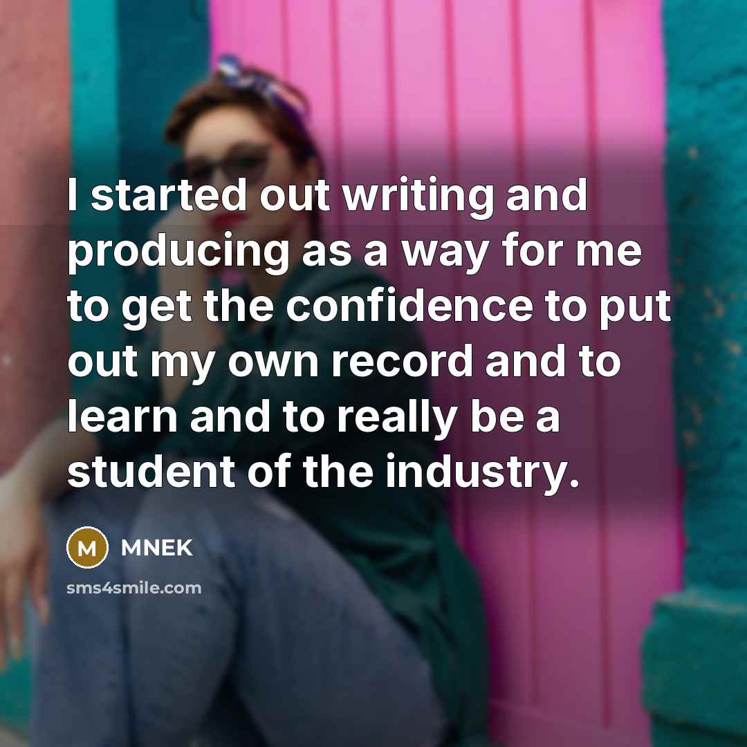 “I started out writing and producing as a way for me to get the confidence to put out my own record and to learn and to really be a student of the industry.” quote by MNEK