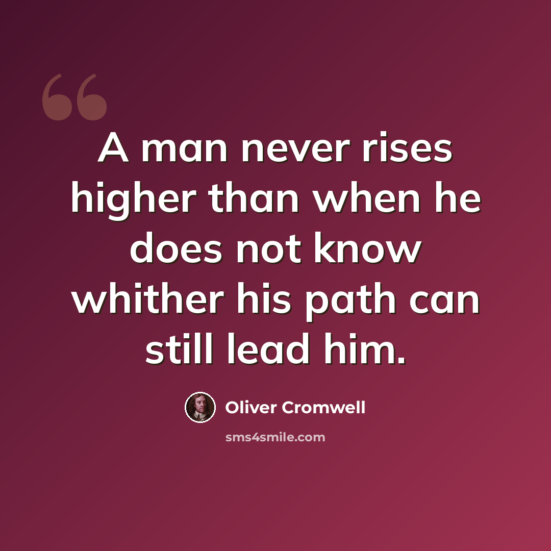 “A man never rises higher than when he does not know whither his path can still lead him.” quote by Oliver Cromwell