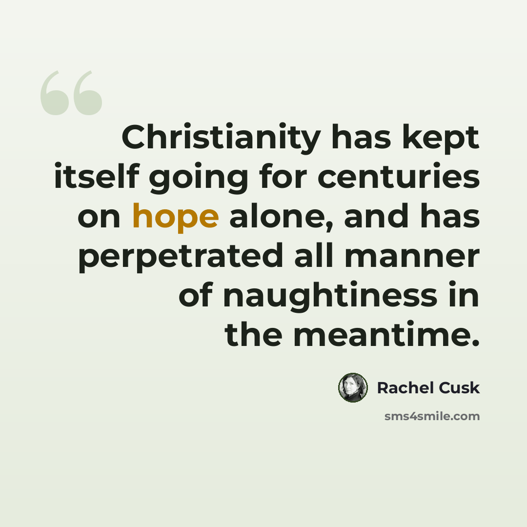 “Christianity has kept itself going for centuries on hope alone, and has perpetrated all manner of naughtiness in the meantime.” quote by Rachel Cusk