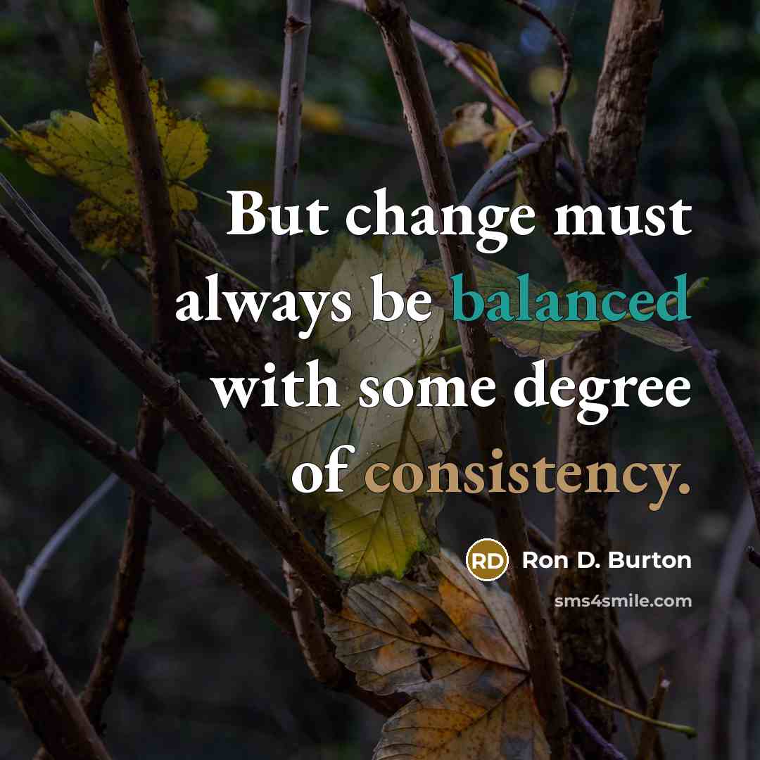 “But change must always be balanced with some degree of consistency.” quote by Ron D. Burton