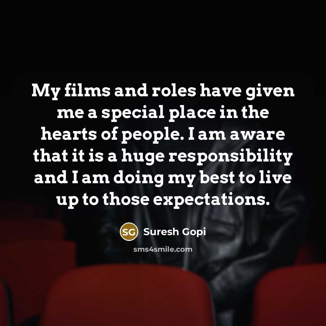“My films and roles have given me a special place in the hearts of people. I am aware that it is a huge responsibility and I am doing my best to live up to those expectations.” quote by Suresh Gopi
