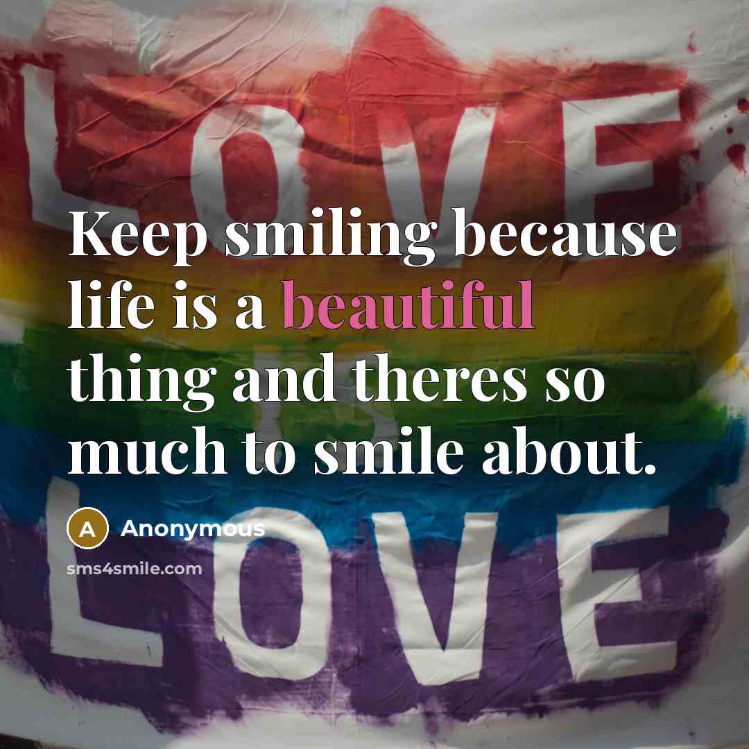 “Keep smiling because life is a beautiful thing and theres so much to smile about.” quote by Anonymous