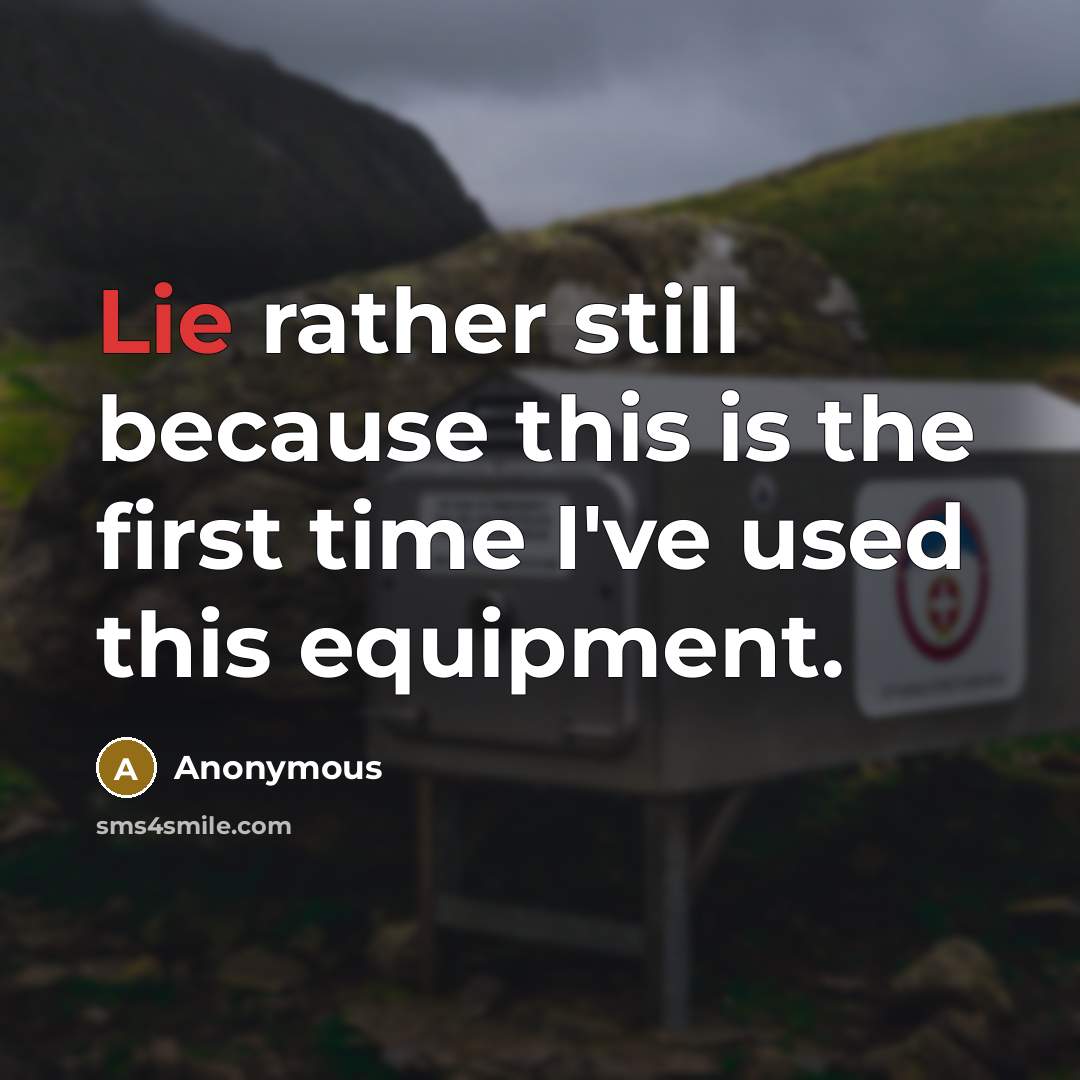 “Lie rather still because this is the first time I've used this equipment.” quote by Anonymous