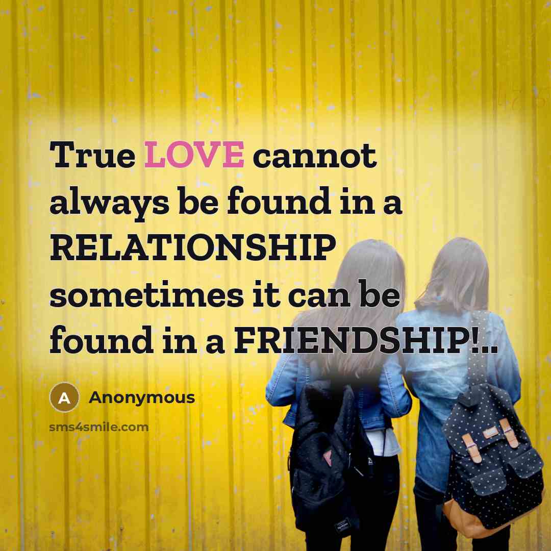 “True LOVE cannot always be found in a RELATIONSHIP sometimes it can be found in a FRIENDSHIP!..” quote by Anonymous