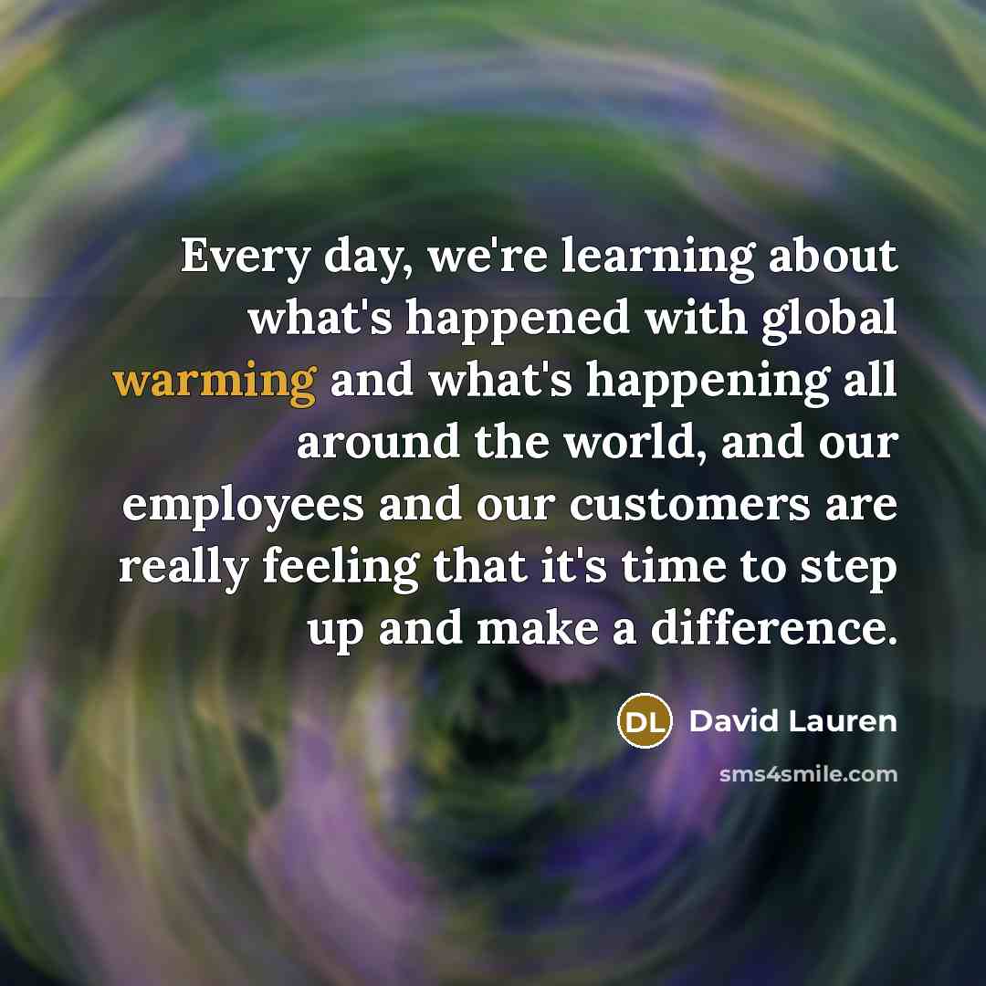 “Every day, we're learning about what's happened with global warming and what's happening all around the world, and our employees and our customers are really feeling that it's time to step up and make a difference.” quote by David Lauren