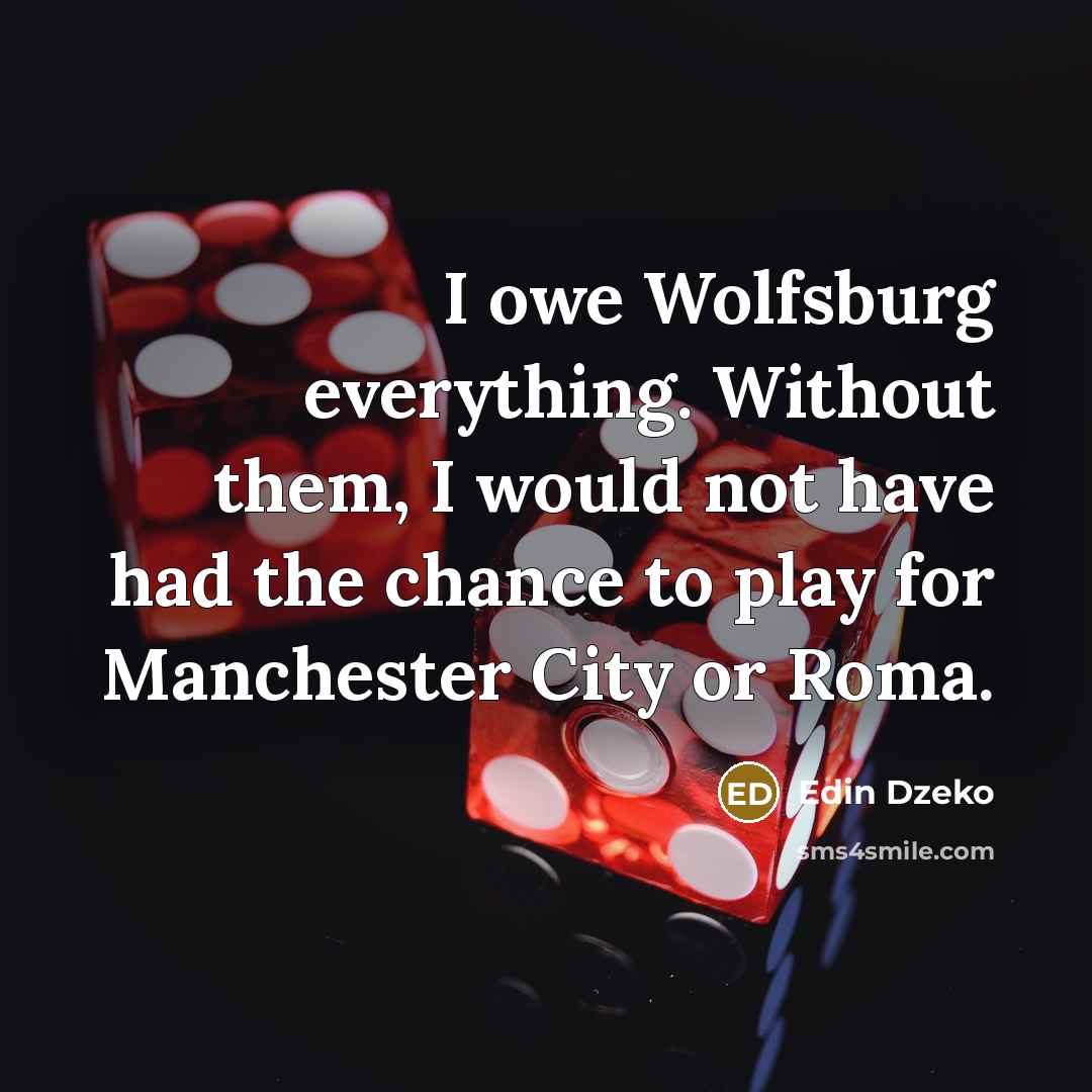 “I owe Wolfsburg everything. Without them, I would not have had the chance to play for Manchester City or Roma.” quote by Edin Dzeko