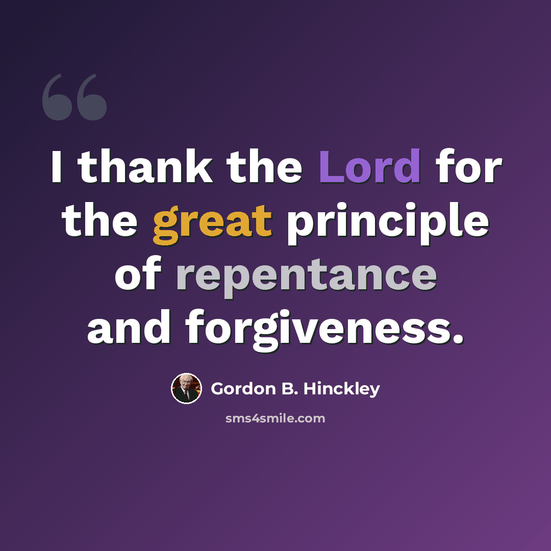 “I thank the Lord for the great principle of repentance and forgiveness.” quote by Gordon B. Hinckley
