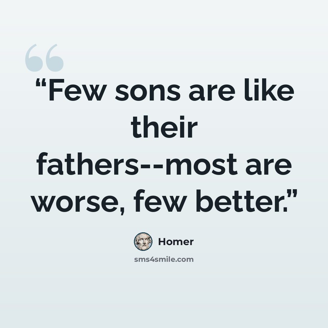 “Few sons are like their fathers--most are worse, few better.” quote by Homer