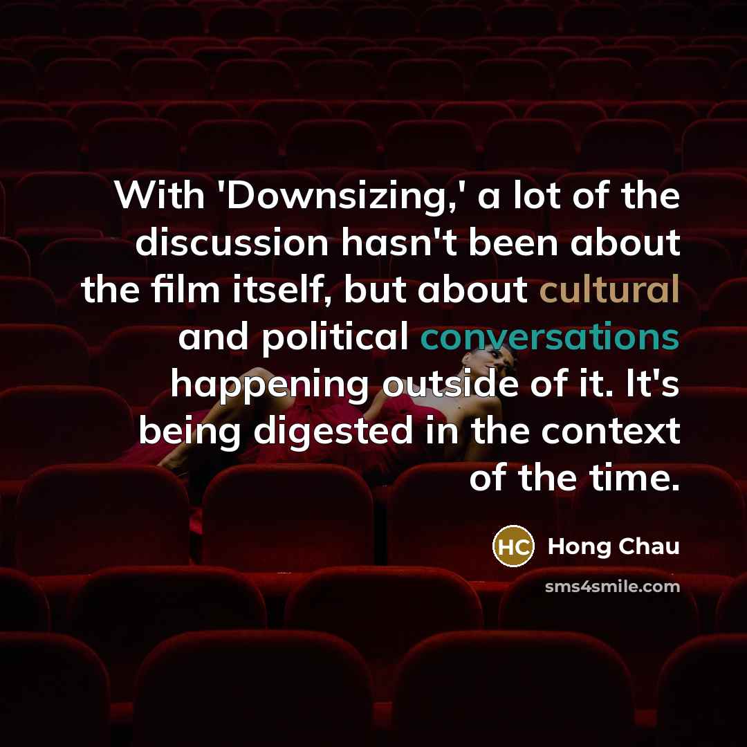 “With 'Downsizing,' a lot of the discussion hasn't been about the film itself, but about cultural and political conversations happening outside of it. It's being digested in the context of the time.” quote by Hong Chau