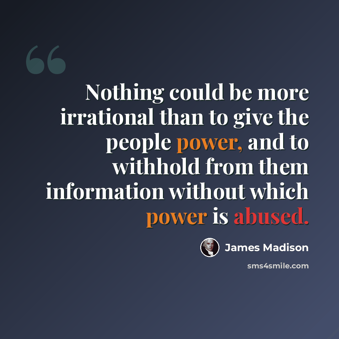 “Nothing could be more irrational than to give the people power, and to withhold from them information without which power is abused.” quote by James Madison