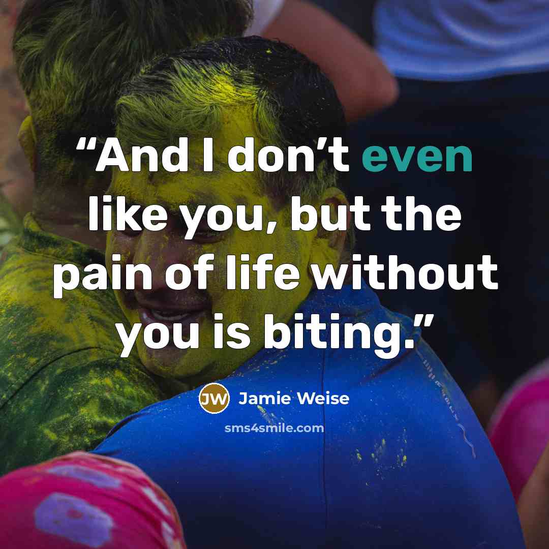 “And I don’t even like you, but the pain of life without you is biting.” quote by Jamie Weise