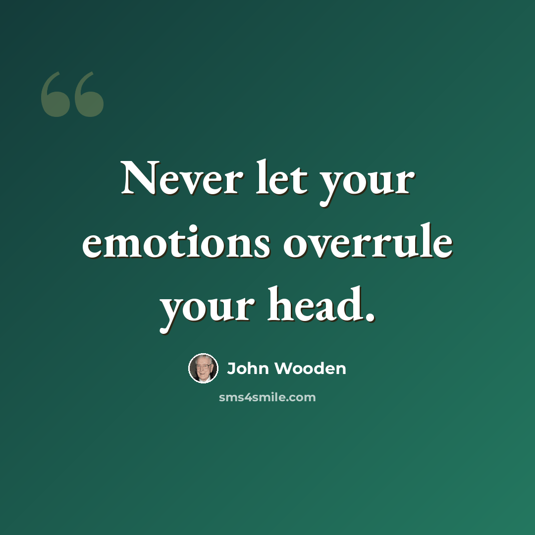 “Never let your emotions overrule your head.” quote by John Wooden