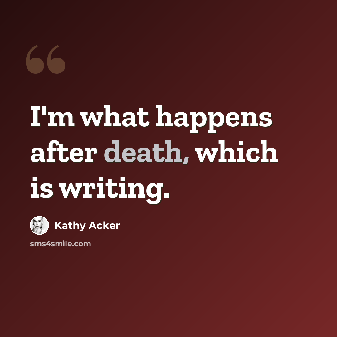 “I'm what happens after death, which is writing.” quote by Kathy Acker