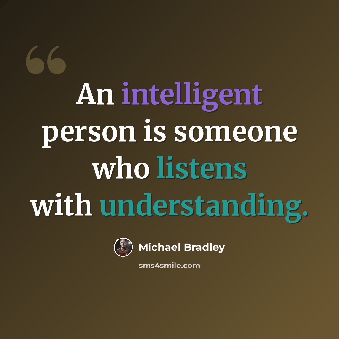 “An intelligent person is someone who listens with understanding.” quote by Michael Bradley