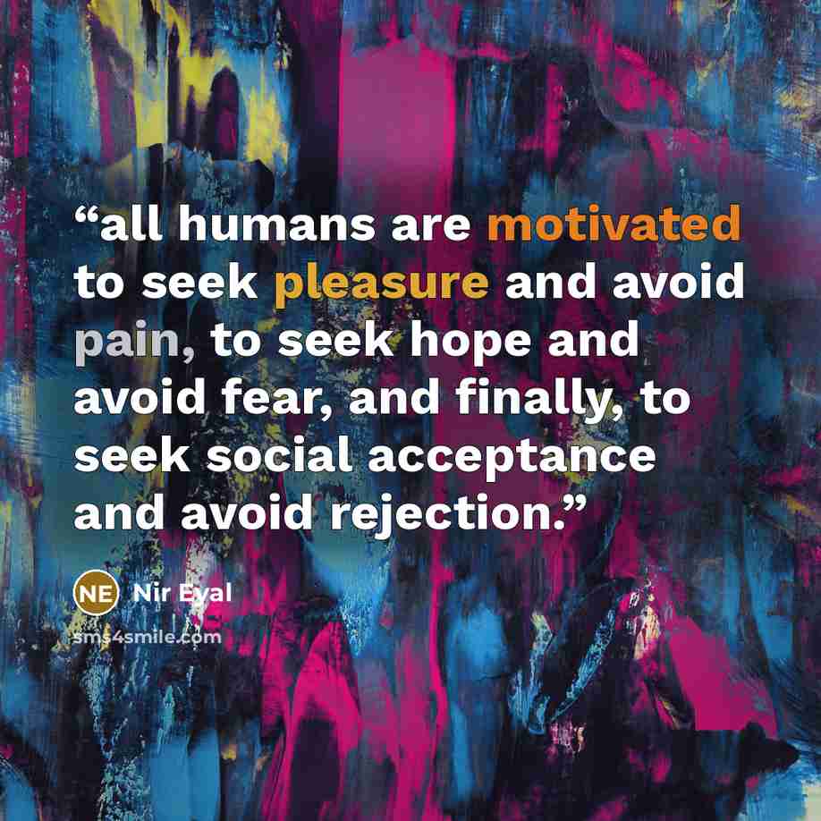 “all humans are motivated to seek pleasure and avoid pain, to seek hope and avoid fear, and finally, to seek social acceptance and avoid rejection.” quote by Nir Eyal
