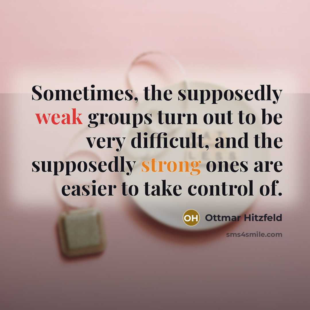 “Sometimes, the supposedly weak groups turn out to be very difficult, and the supposedly strong ones are easier to take control of.” quote by Ottmar Hitzfeld