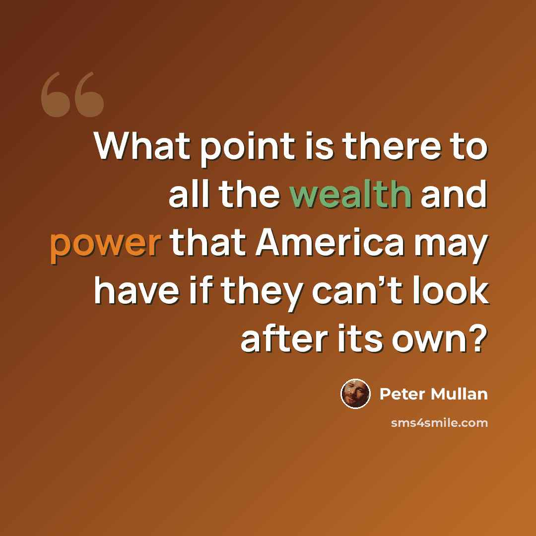 “What point is there to all the wealth and power that America may have if they can't look after its own?” quote by Peter Mullan