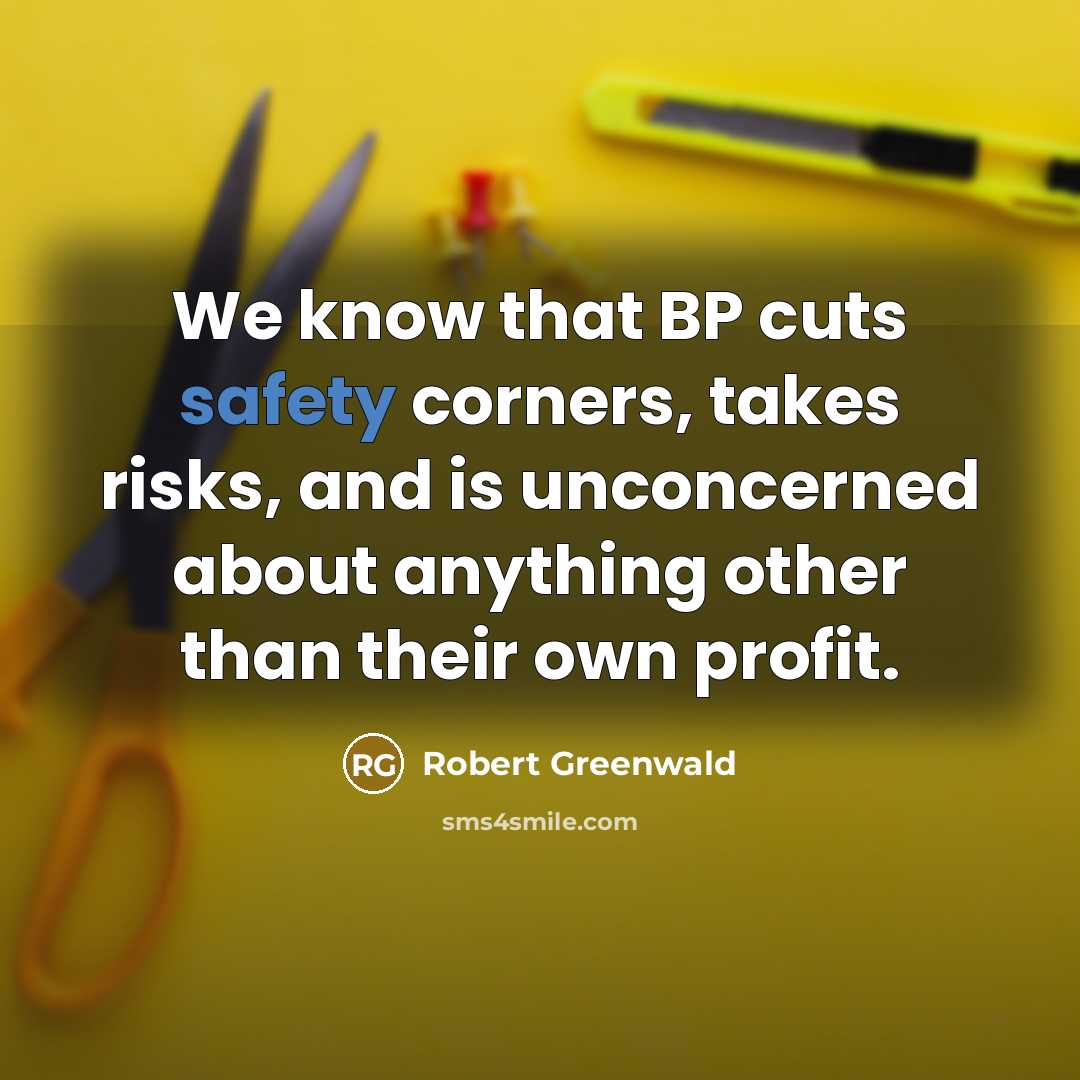 “We know that BP cuts safety corners, takes risks, and is unconcerned about anything other than their own profit.” quote by Robert Greenwald