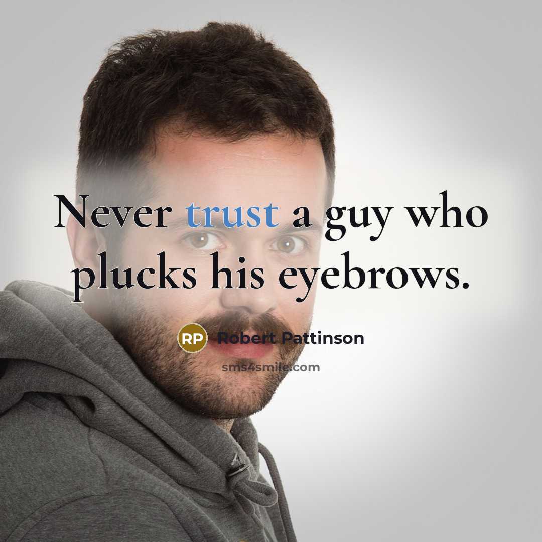 “Never trust a guy who plucks his eyebrows.” quote by Robert Pattinson