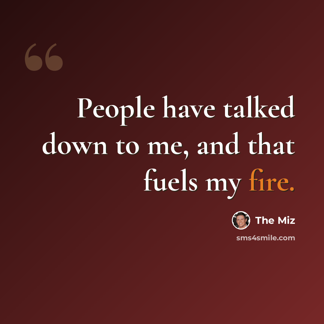 “People have talked down to me, and that fuels my fire.” quote by The Miz