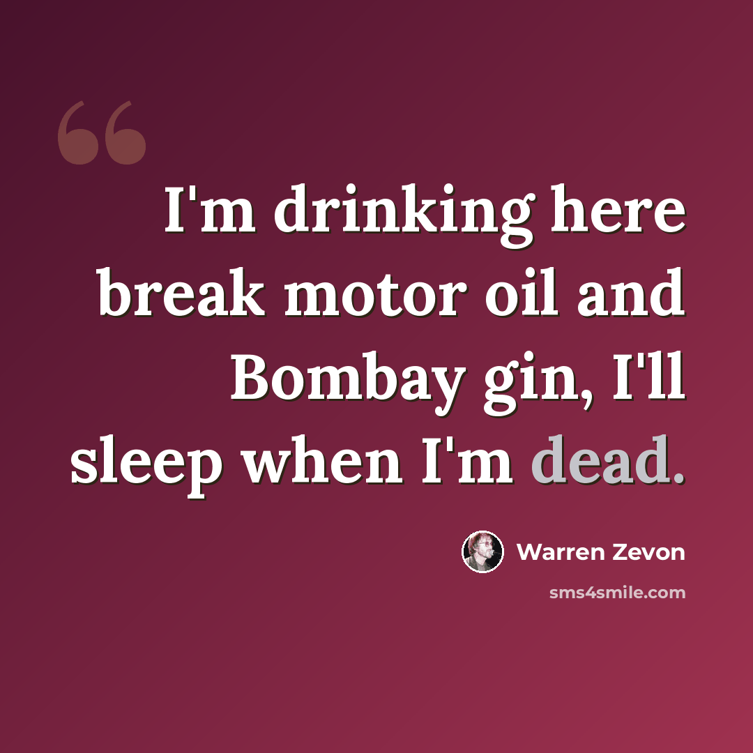 “I'm drinking here break motor oil and Bombay gin, I'll sleep when I'm dead.” quote by Warren Zevon