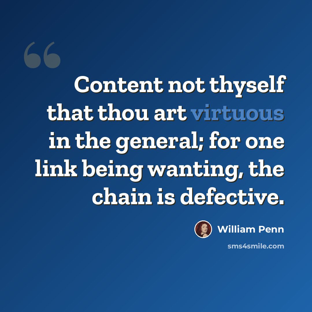 “Content not thyself that thou art virtuous in the general; for one link being wanting, the chain is defective.” quote by William Penn