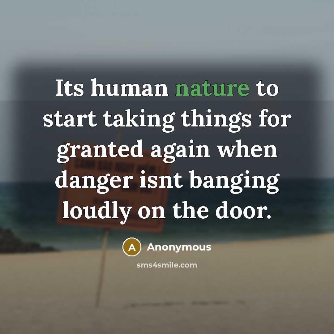 “Its human nature to start taking things for granted again when danger isnt banging loudly on the door.” quote by Anonymous