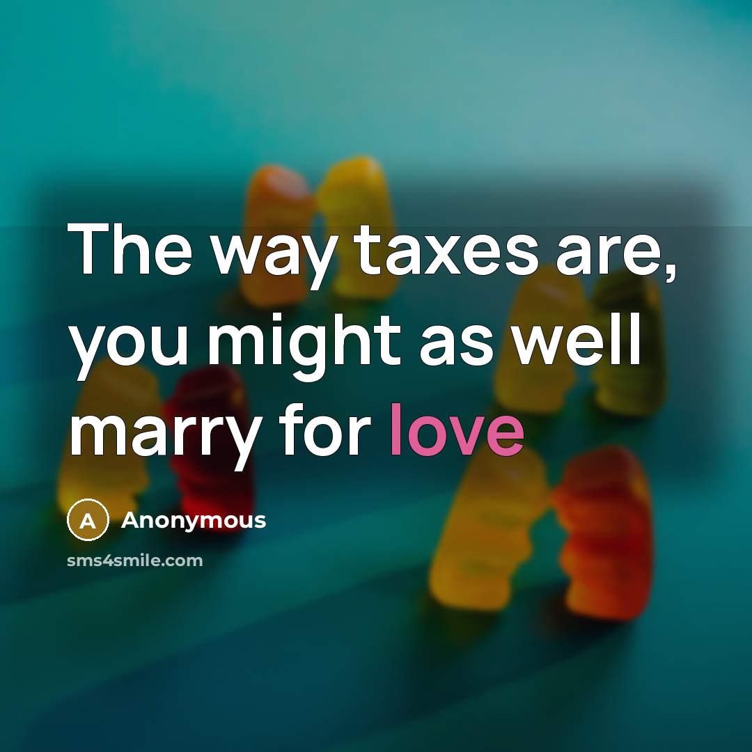 “The way taxes are, you might as well marry for love” quote by Anonymous