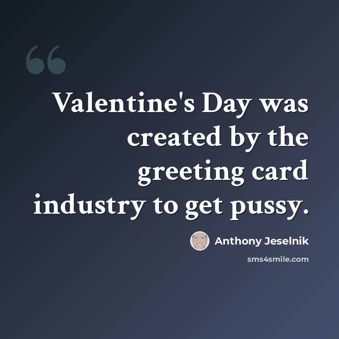 “Valentine's Day was created by the greeting card industry to get pussy.” quote by Anthony Jeselnik