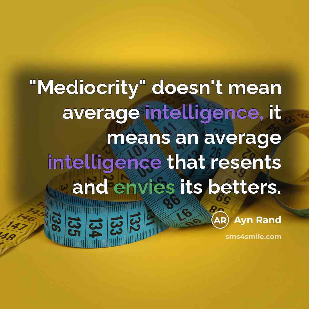 “"Mediocrity" doesn't mean average intelligence, it means an average intelligence that resents and envies its betters.” quote by Ayn Rand