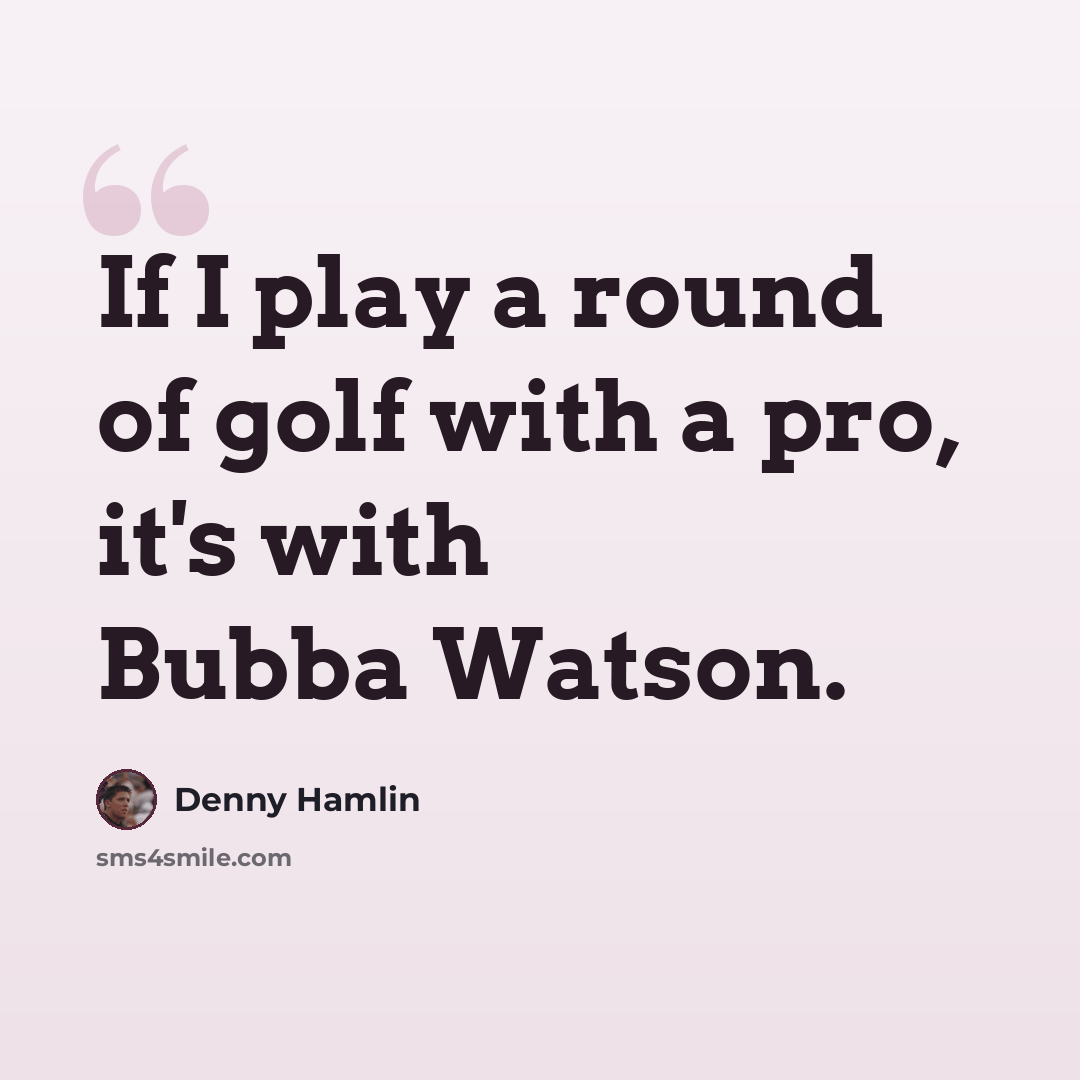 “If I play a round of golf with a pro, it's with Bubba Watson.” quote by Denny Hamlin