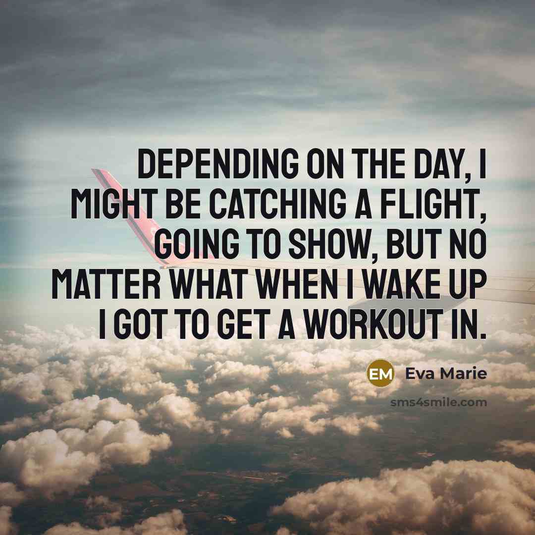 “Depending on the day, I might be catching a flight, going to show, but no matter what when I wake up I got to get a workout in.” quote by Eva Marie