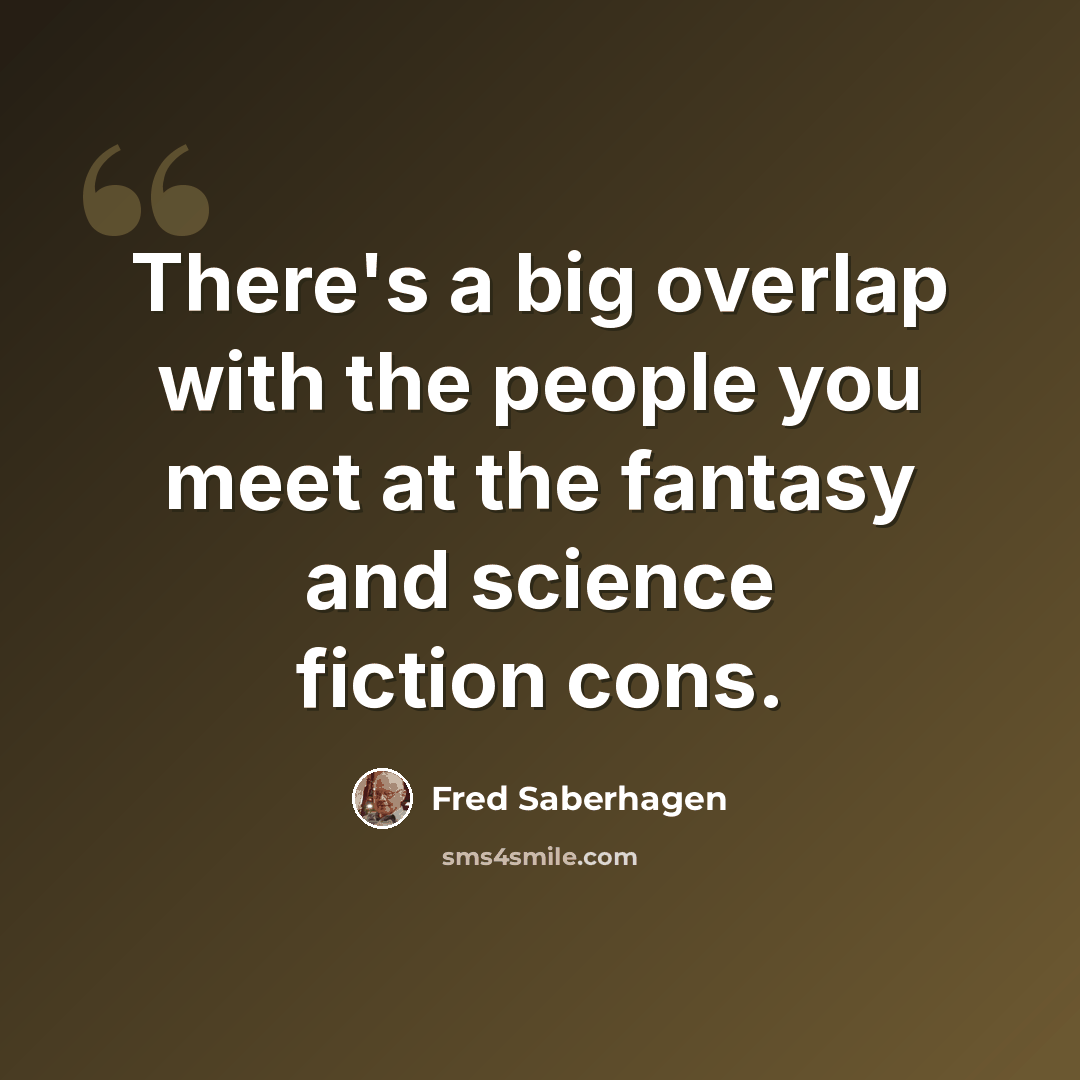 “There's a big overlap with the people you meet at the fantasy and science fiction cons.” quote by Fred Saberhagen
