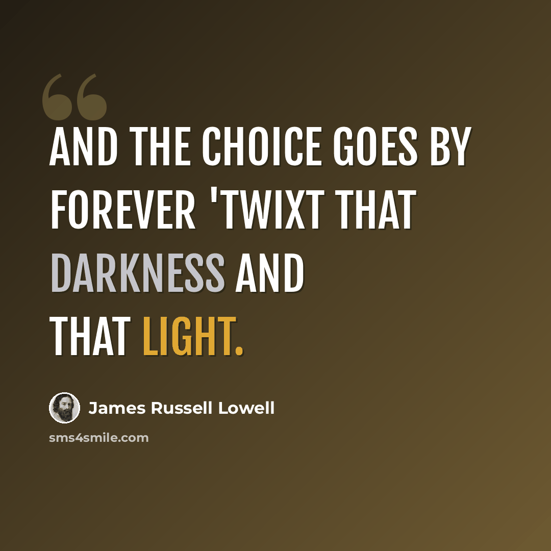 “And the choice goes by forever 'twixt that darkness and that light.” quote by James Russell Lowell
