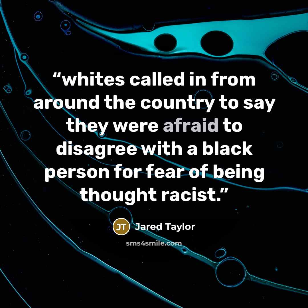 “whites called in from around the country to say they were afraid to disagree with a black person for fear of being thought racist.” quote by Jared Taylor