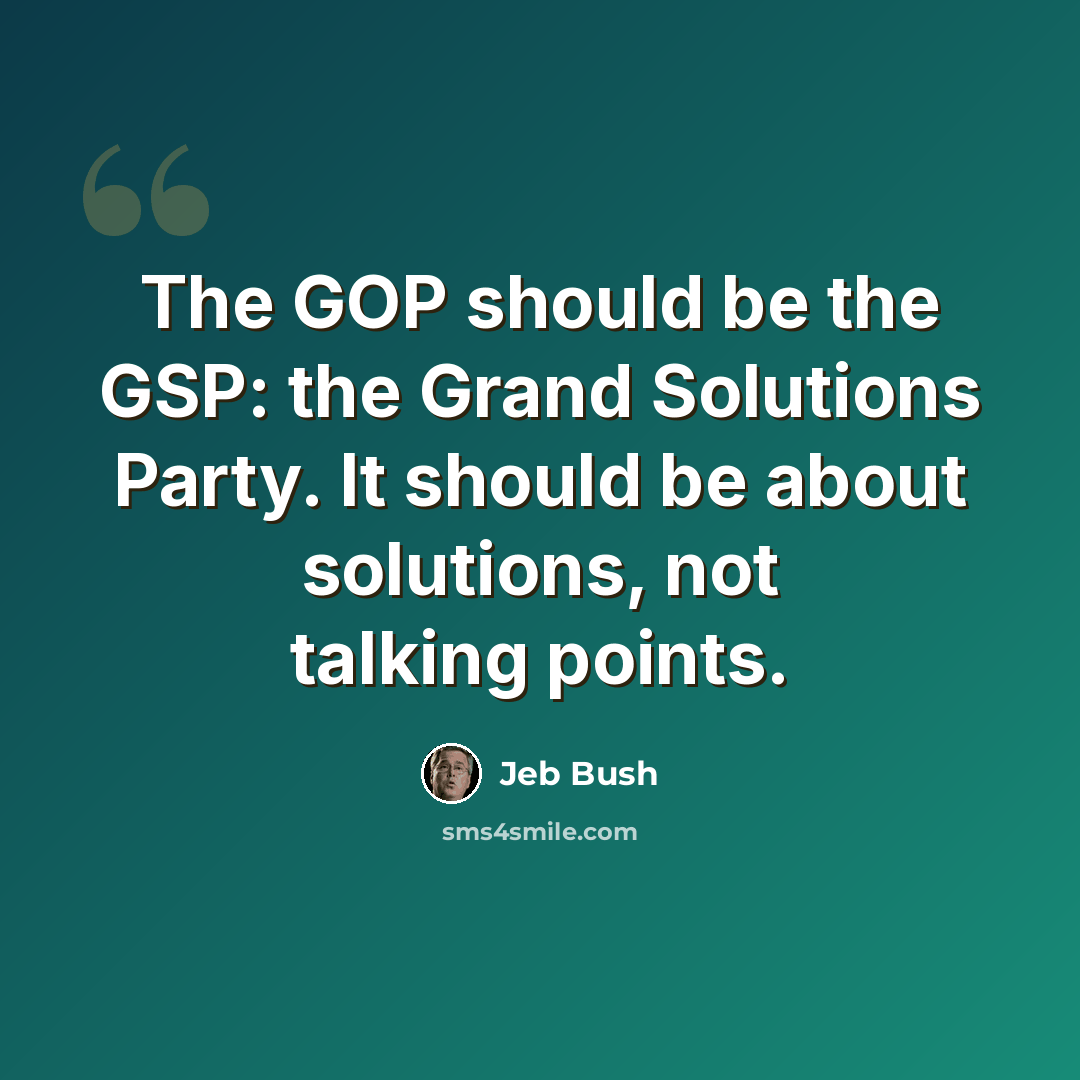 “The GOP should be the GSP: the Grand Solutions Party. It should be about solutions, not talking points.” quote by Jeb Bush