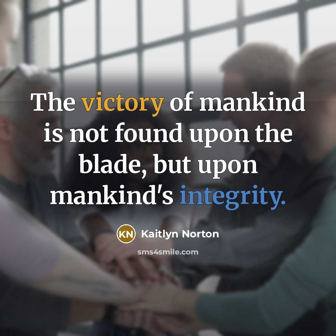 “The victory of mankind is not found upon the blade, but upon mankind's integrity.” quote by Kaitlyn Norton