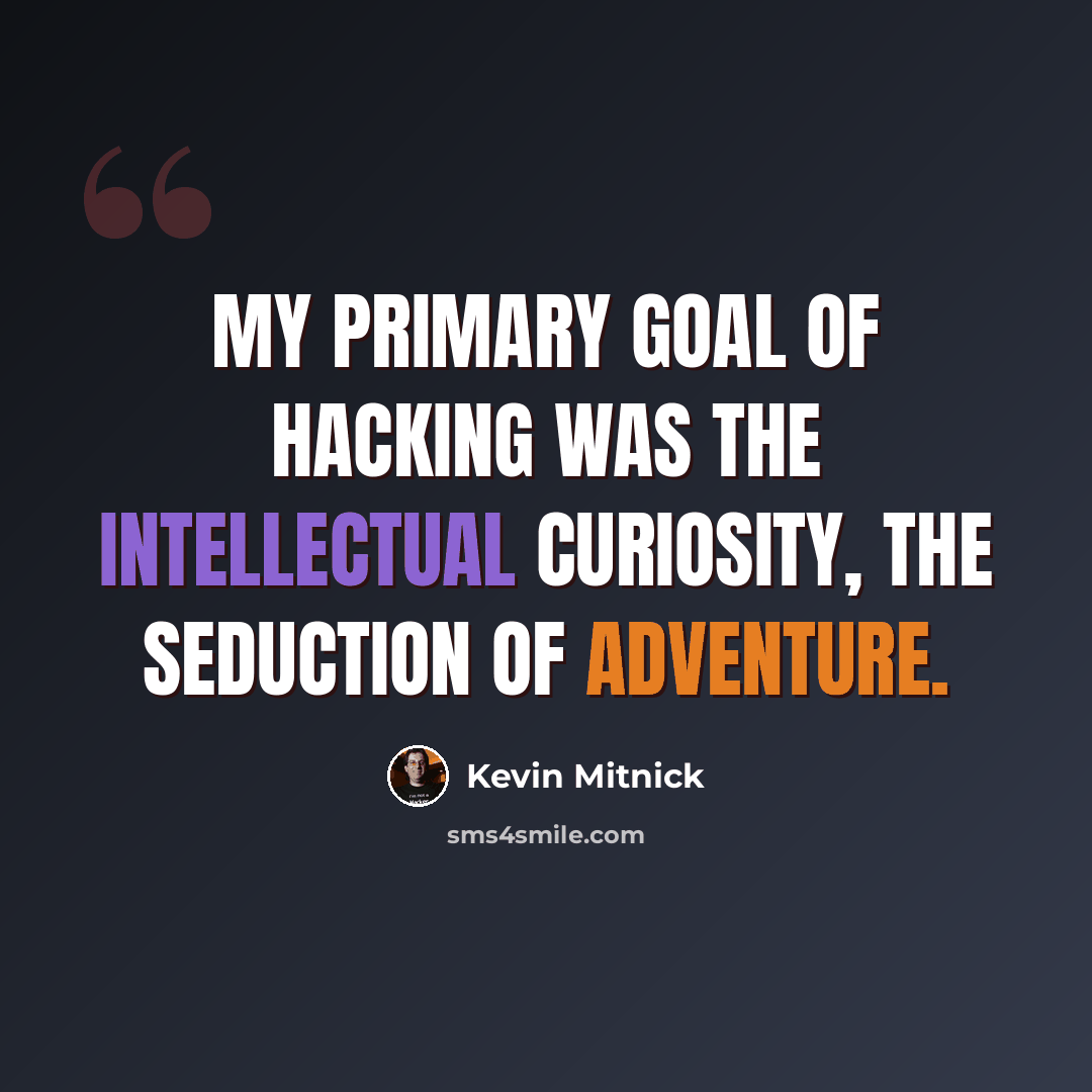 “My primary goal of hacking was the intellectual curiosity, the seduction of adventure.” quote by Kevin Mitnick