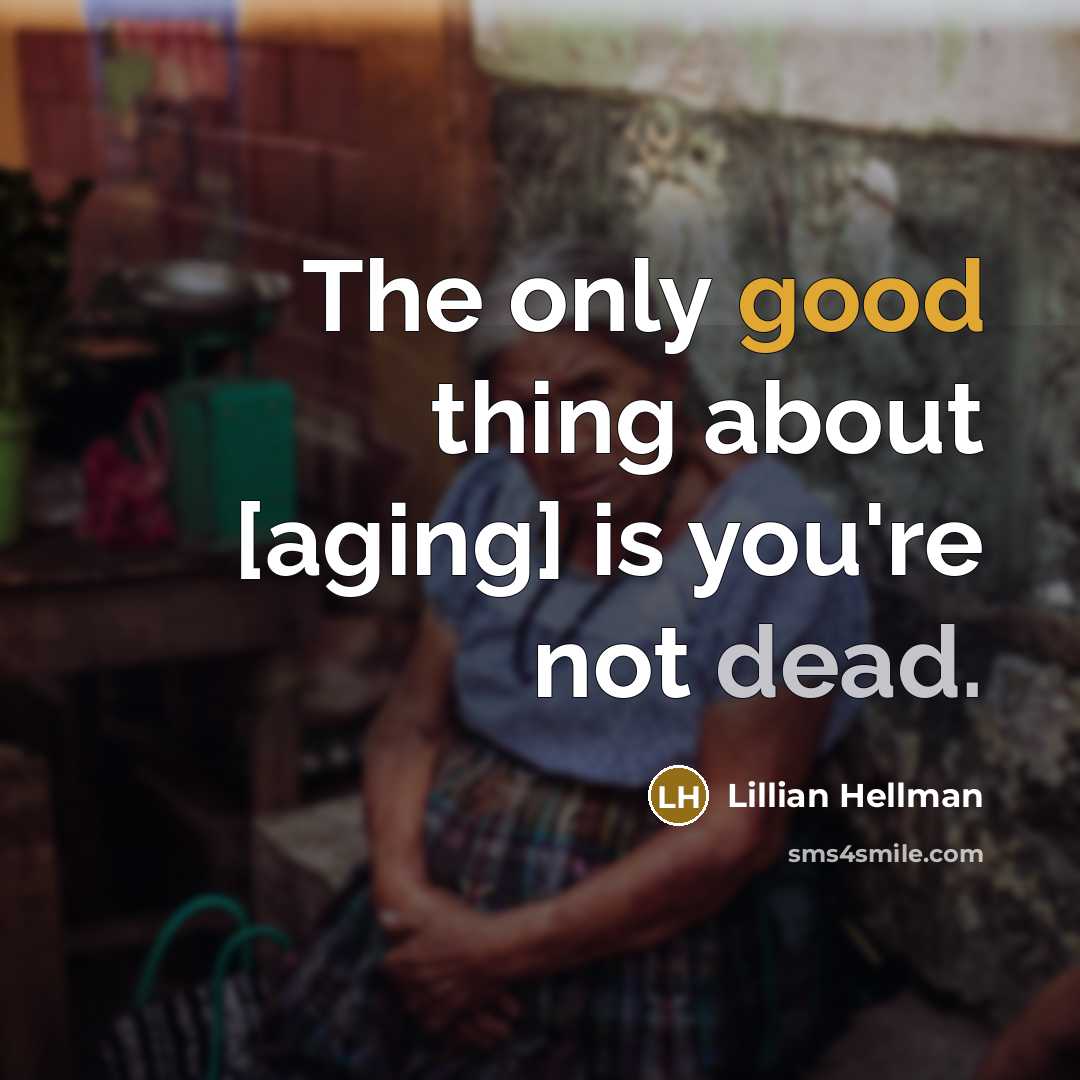 “The only good thing about [aging] is you're not dead.” quote by Lillian Hellman