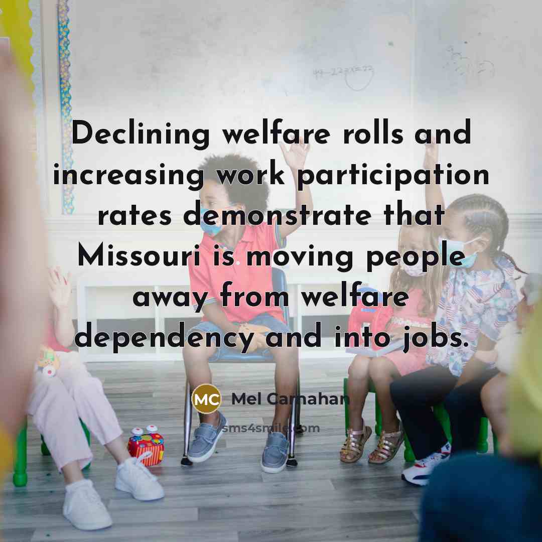 “Declining welfare rolls and increasing work participation rates demonstrate that Missouri is moving people away from welfare dependency and into jobs.” quote by Mel Carnahan