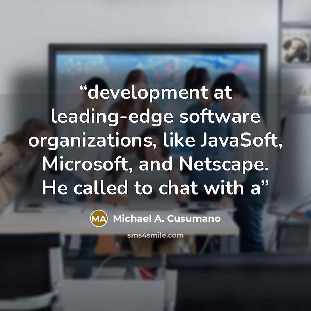 “development at leading-edge software organizations, like JavaSoft, Microsoft, and Netscape. He called to chat with a” quote by Michael A. Cusumano