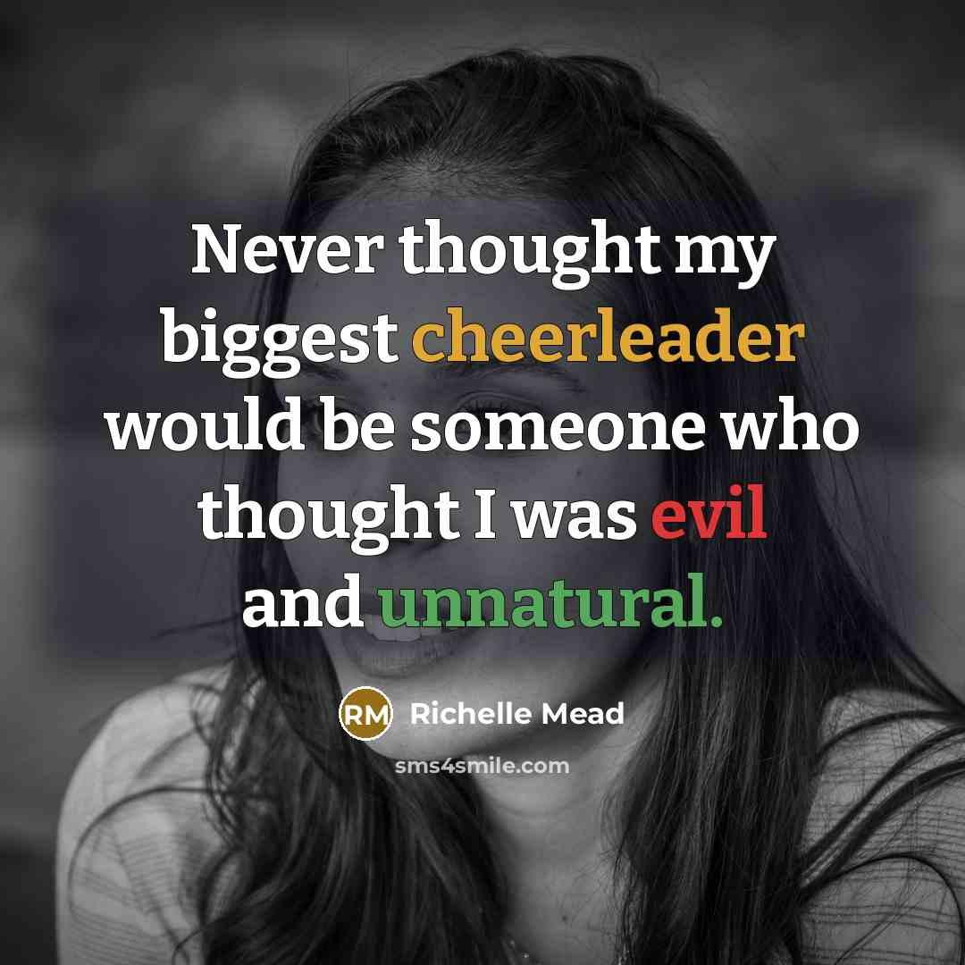 “Never thought my biggest cheerleader would be someone who thought I was evil and unnatural.” quote by Richelle Mead