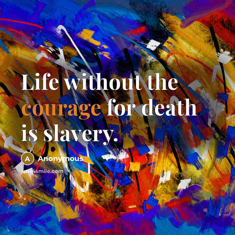 “Life without the courage for death is slavery.” quote by Anonymous